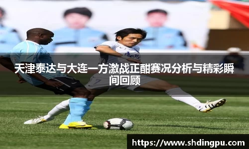 天津泰达与大连一方激战正酣赛况分析与精彩瞬间回顾